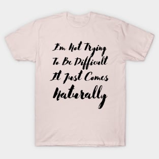 I'm not trying to be difficult it just comes naturally T-Shirt